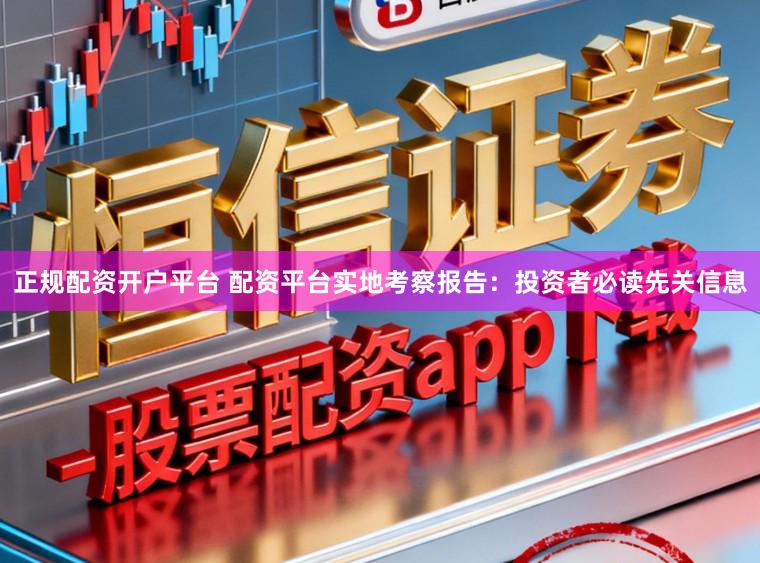 正规配资开户平台 配资平台实地考察报告：投资者必读先关信息