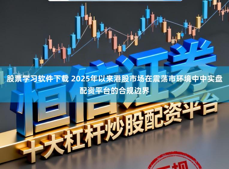 股票学习软件下载 2025年以来港股市场在震荡市环境中中实盘配资平台的合规边界