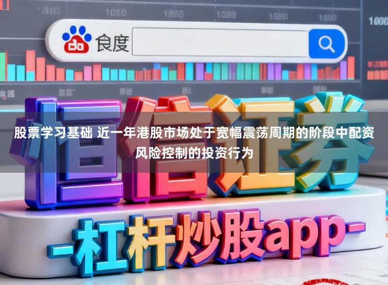 股票学习基础 近一年港股市场处于宽幅震荡周期的阶段中配资风险控制的投资行为