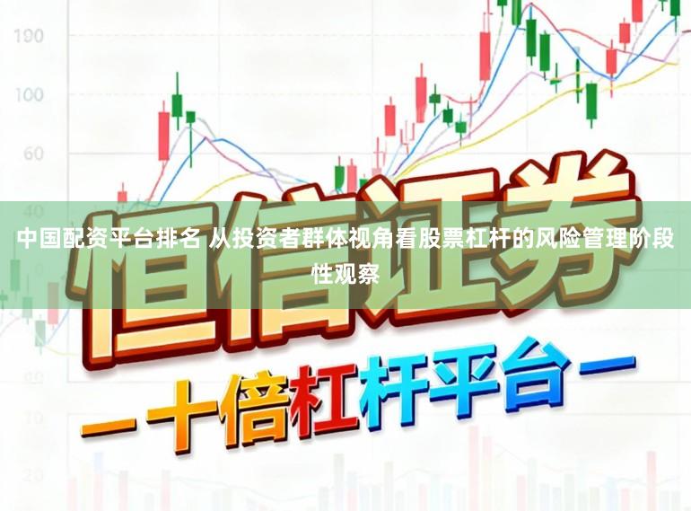 中国配资平台排名 从投资者群体视角看股票杠杆的风险管理阶段性观察
