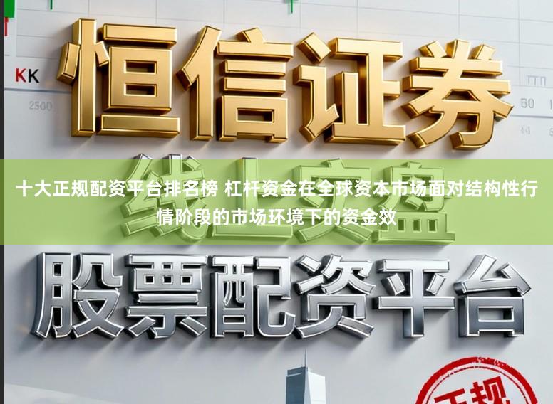 十大正规配资平台排名榜 杠杆资金在全球资本市场面对结构性行情阶段的市场环境下的资金效