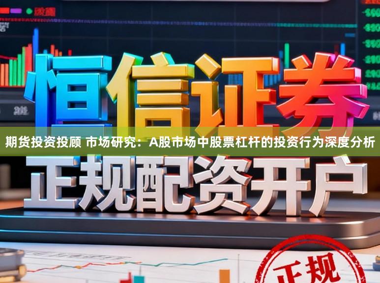 期货投资投顾 市场研究：A股市场中股票杠杆的投资行为深度分析