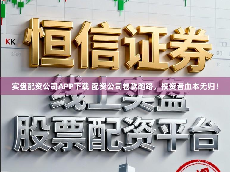 实盘配资公司APP下载 配资公司卷款跑路,投资者血本无归!