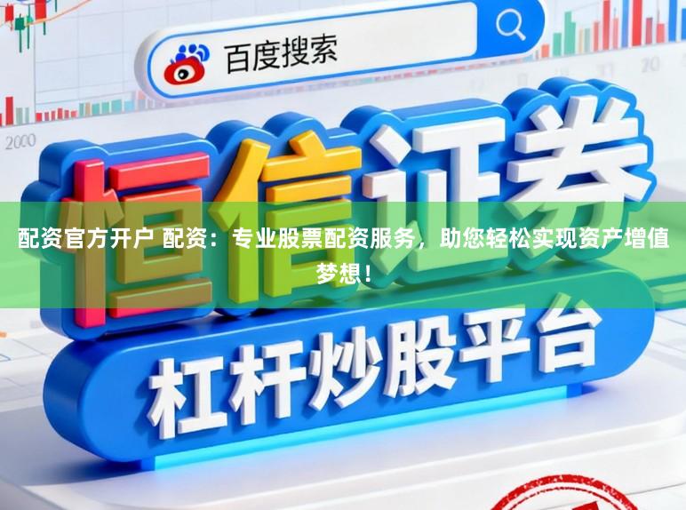 配资官方开户 配资：专业股票配资服务，助您轻松实现资产增值梦想！