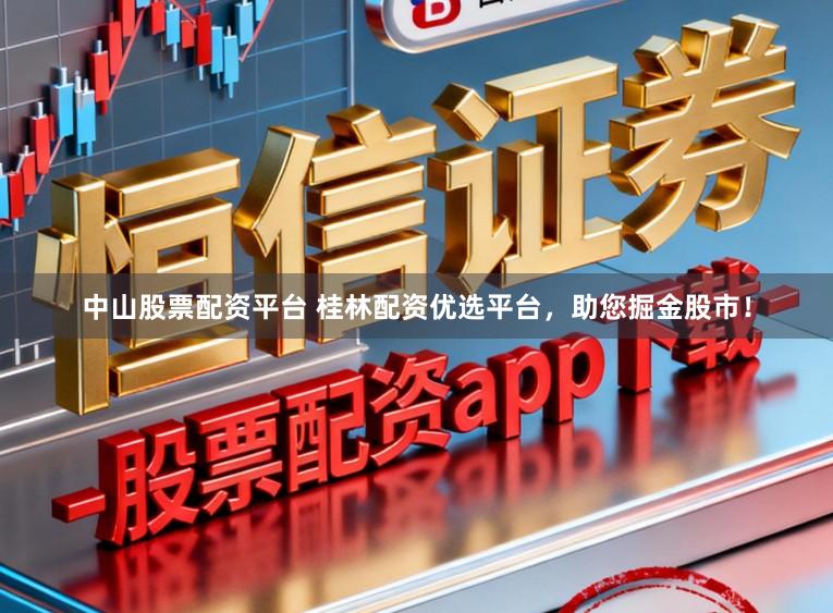 中山股票配资平台 桂林配资优选平台，助您掘金股市！