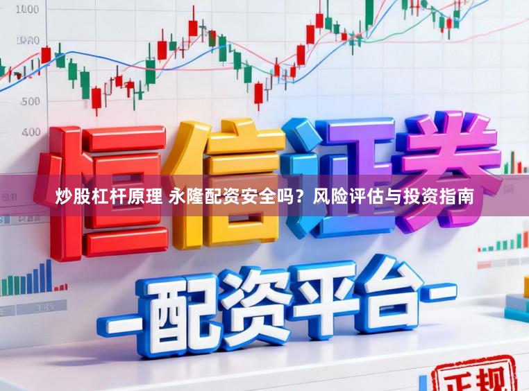 炒股杠杆原理 永隆配资安全吗？风险评估与投资指南