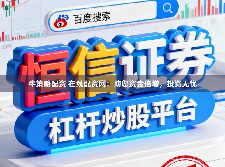 牛策略配资 在线配资网：助您资金倍增，投资无忧