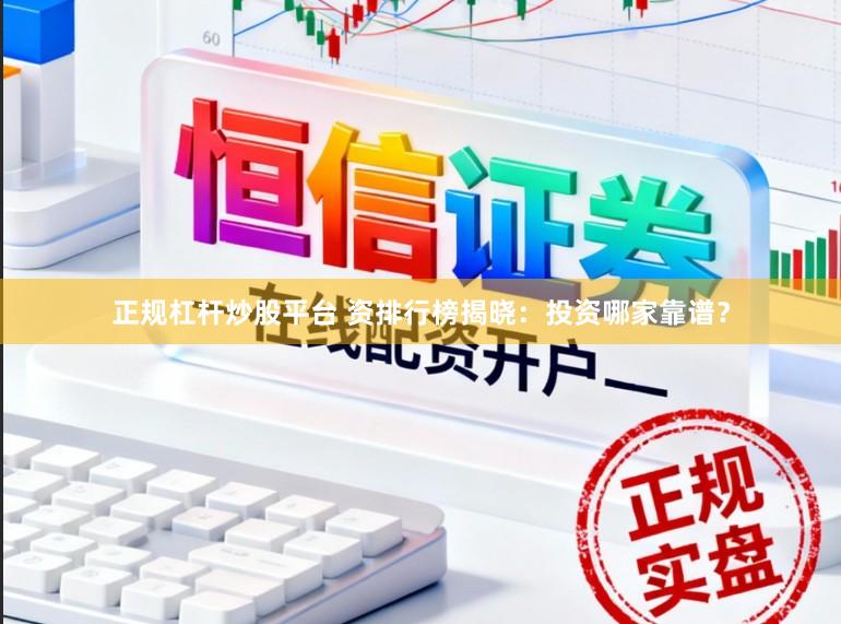 正规杠杆炒股平台 资排行榜揭晓：投资哪家靠谱？
