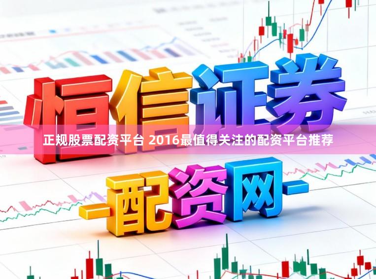 正规股票配资平台 2016最值得关注的配资平台推荐