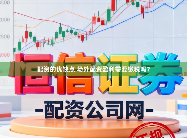 配资的优缺点 场外配资盈利需要缴税吗？