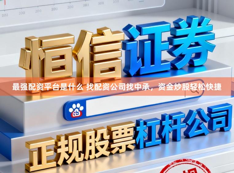 最强配资平台是什么 找配资公司找中承，资金炒股轻松快捷