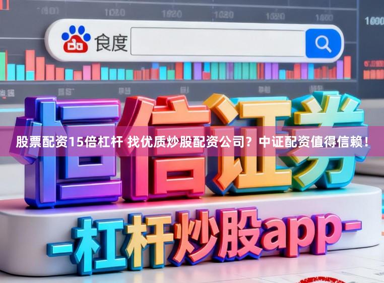 股票配资15倍杠杆 找优质炒股配资公司？中证配资值得信赖！