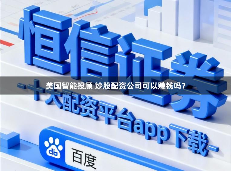 美国智能投顾 炒股配资公司可以赚钱吗？