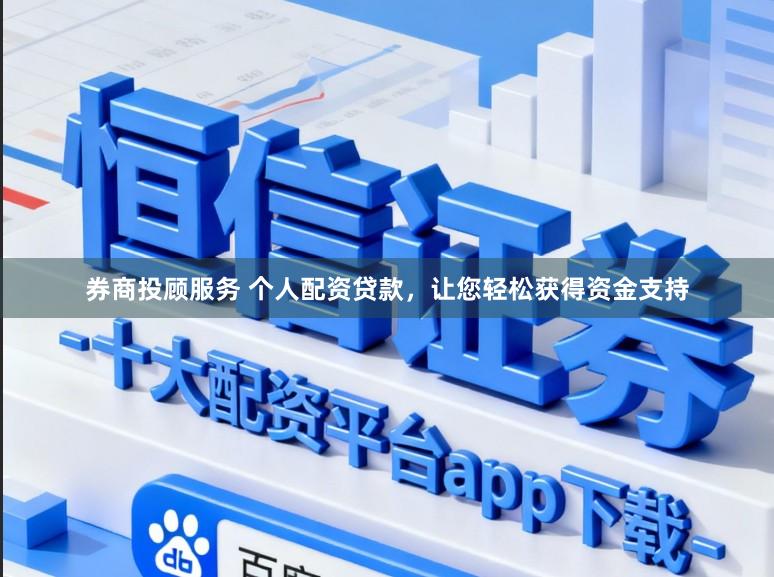 券商投顾服务 个人配资贷款，让您轻松获得资金支持