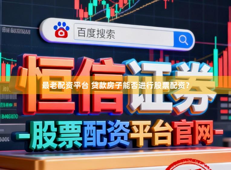 最老配资平台 贷款房子能否进行股票配资？