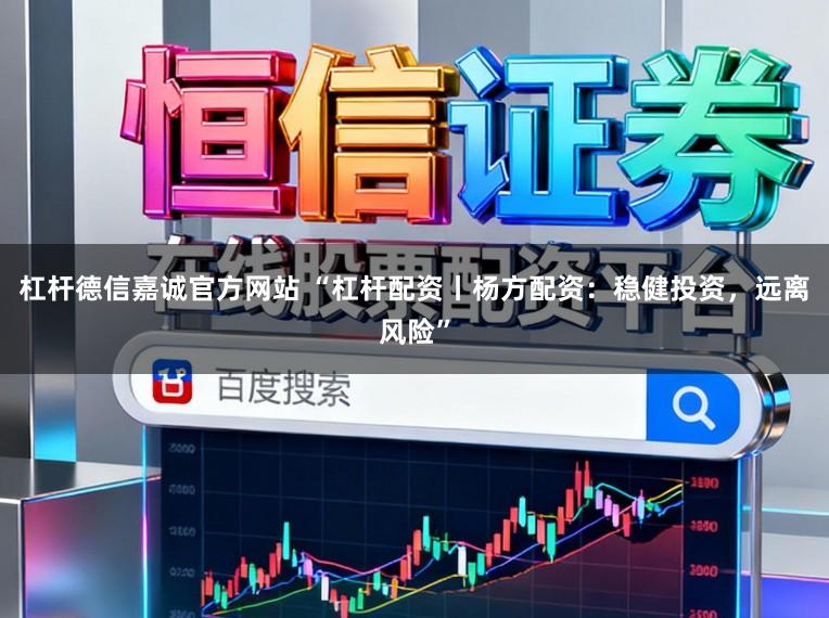 杠杆德信嘉诚官方网站 “杠杆配资丨杨方配资：稳健投资，远离风险”