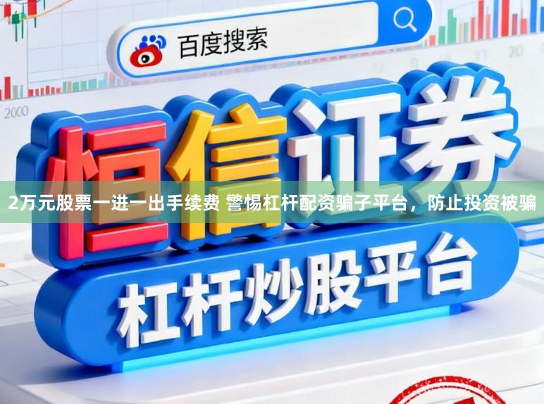 2万元股票一进一出手续费 警惕杠杆配资骗子平台，防止投资被骗