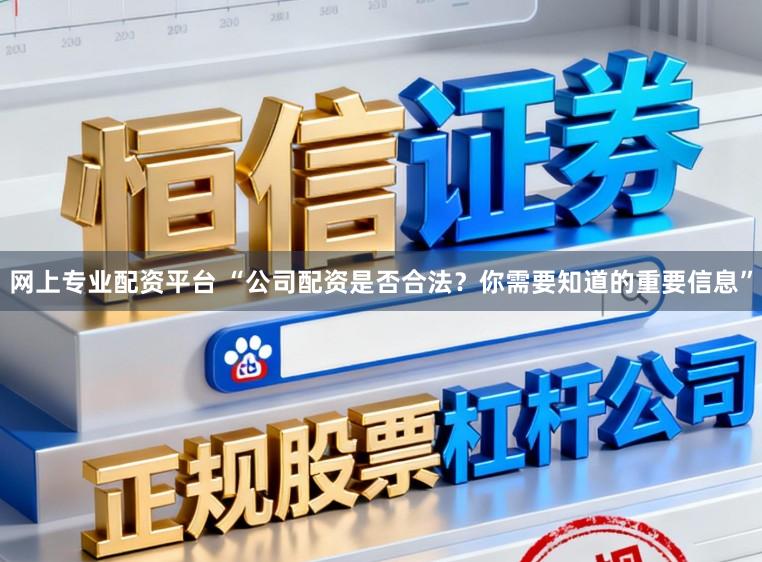 网上专业配资平台 “公司配资是否合法？你需要知道的重要信息”