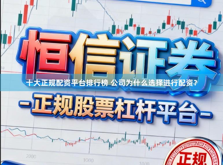 十大正规配资平台排行榜 公司为什么选择进行配资？