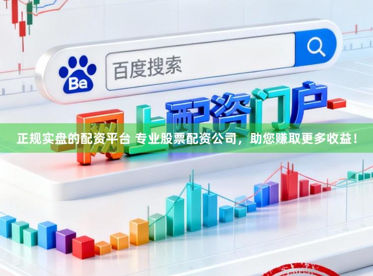 正规实盘的配资平台 专业股票配资公司，助您赚取更多收益！