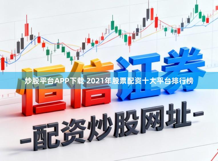 炒股平台APP下载 2021年股票配资十大平台排行榜