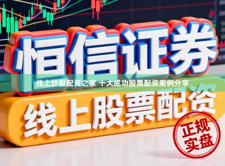 线上炒股配资之家 十大成功股票配资案例分享
