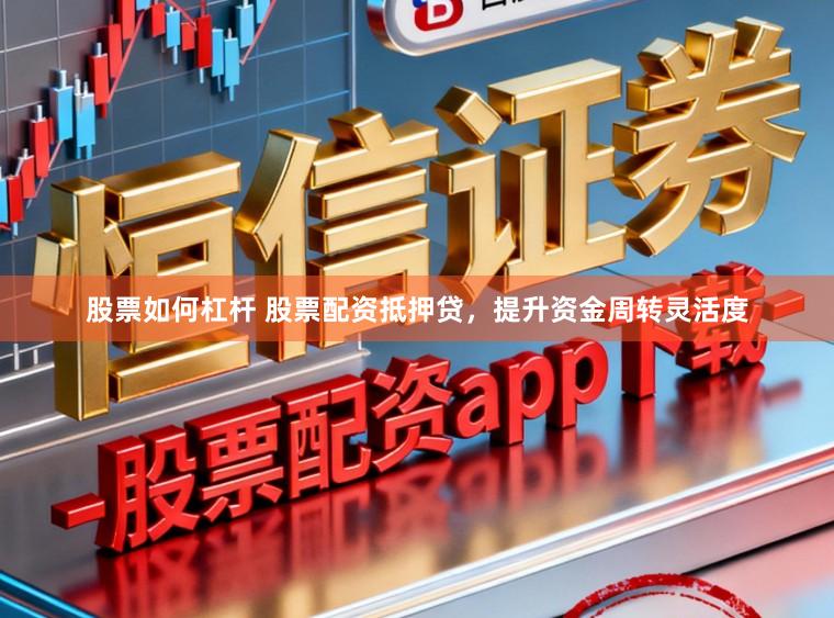 股票如何杠杆 股票配资抵押贷，提升资金周转灵活度