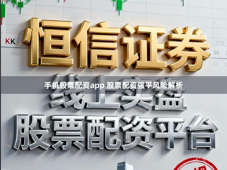手机股票配资app 股票配资强平风险解析
