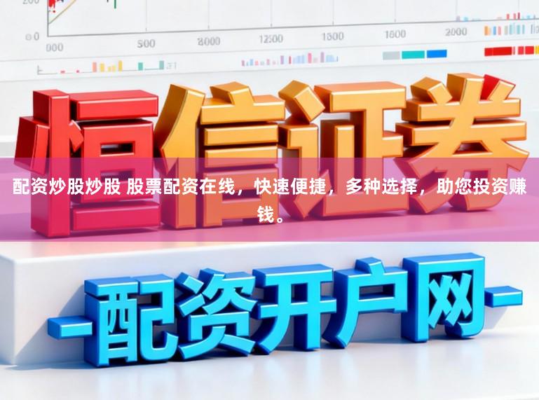 配资炒股炒股 股票配资在线，快速便捷，多种选择，助您投资赚钱。