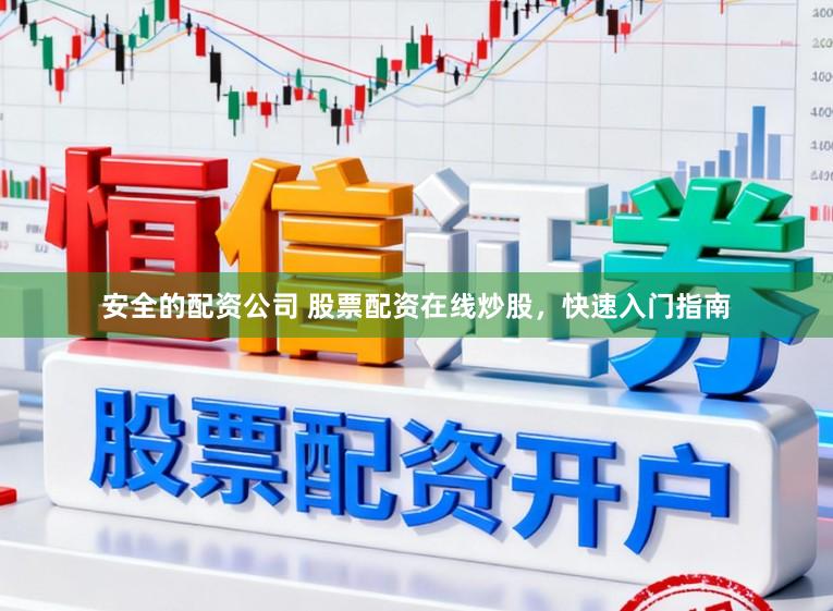 安全的配资公司 股票配资在线炒股，快速入门指南