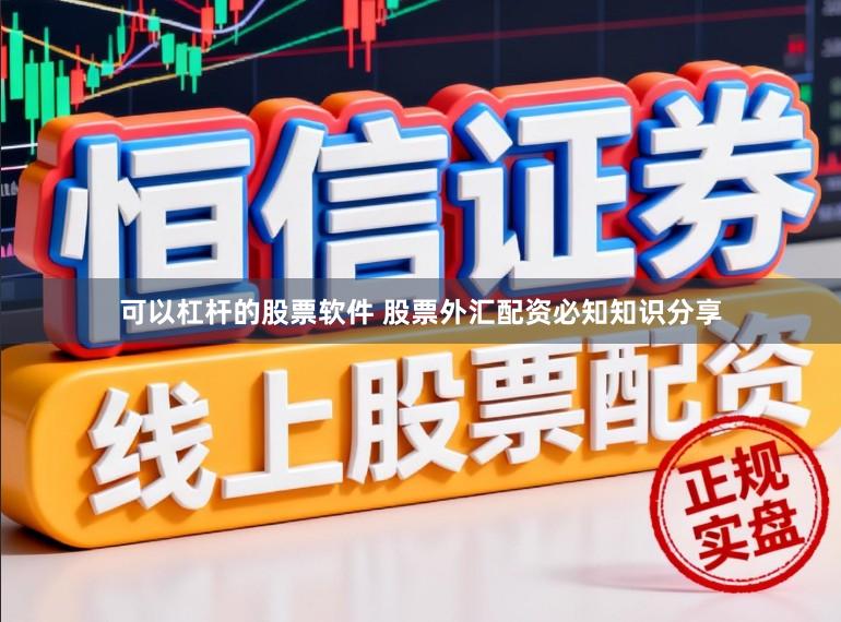 可以杠杆的股票软件 股票外汇配资必知知识分享