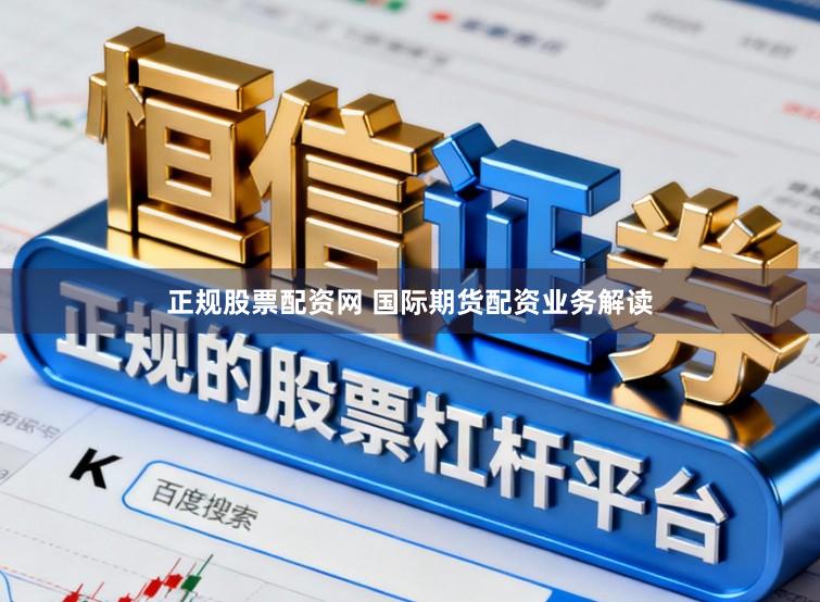 正规股票配资网 国际期货配资业务解读