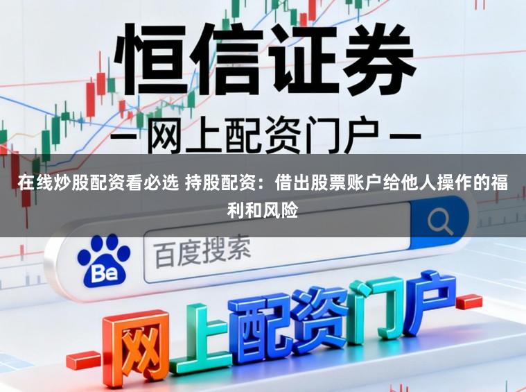 在线炒股配资看必选 持股配资：借出股票账户给他人操作的福利和风险