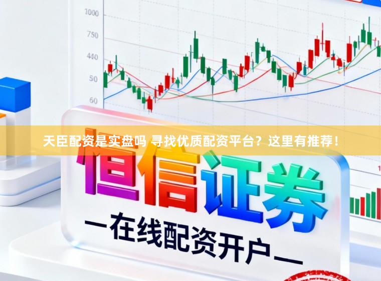 天臣配资是实盘吗 寻找优质配资平台？这里有推荐！