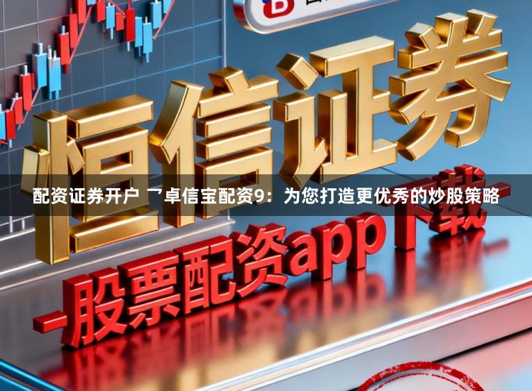 配资证券开户 乛卓信宝配资9：为您打造更优秀的炒股策略