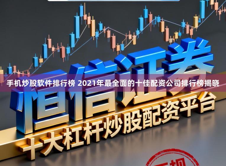 手机炒股软件排行榜 2021年最全面的十佳配资公司排行榜揭晓