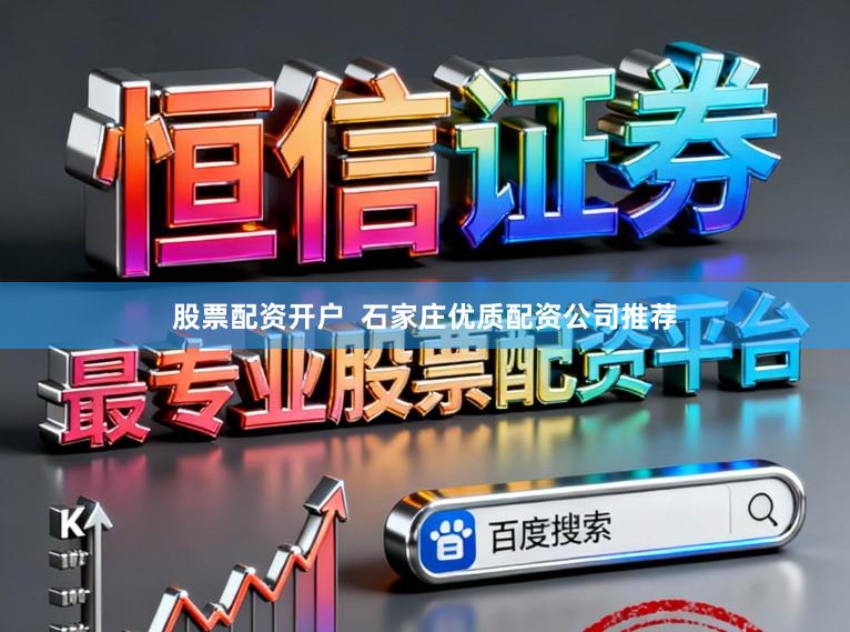 股票配资开户  石家庄优质配资公司推荐