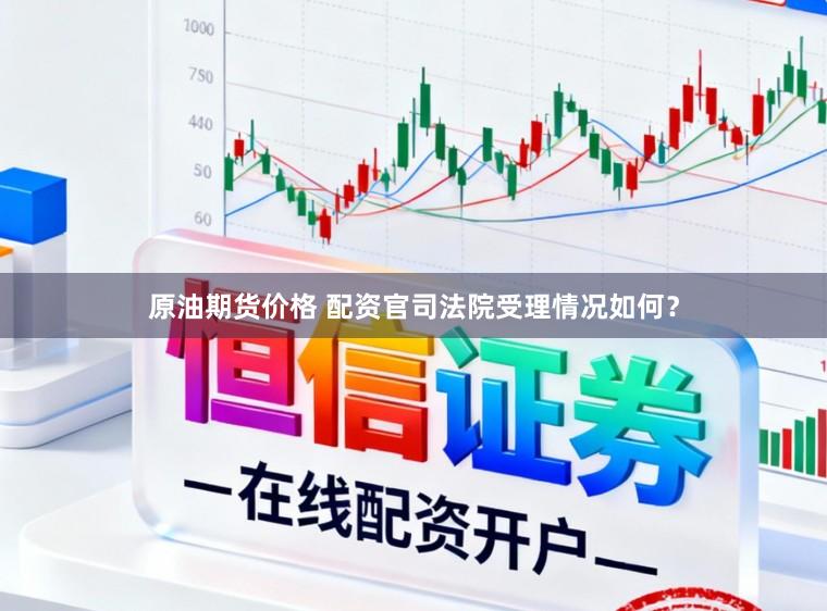 原油期货价格 配资官司法院受理情况如何？