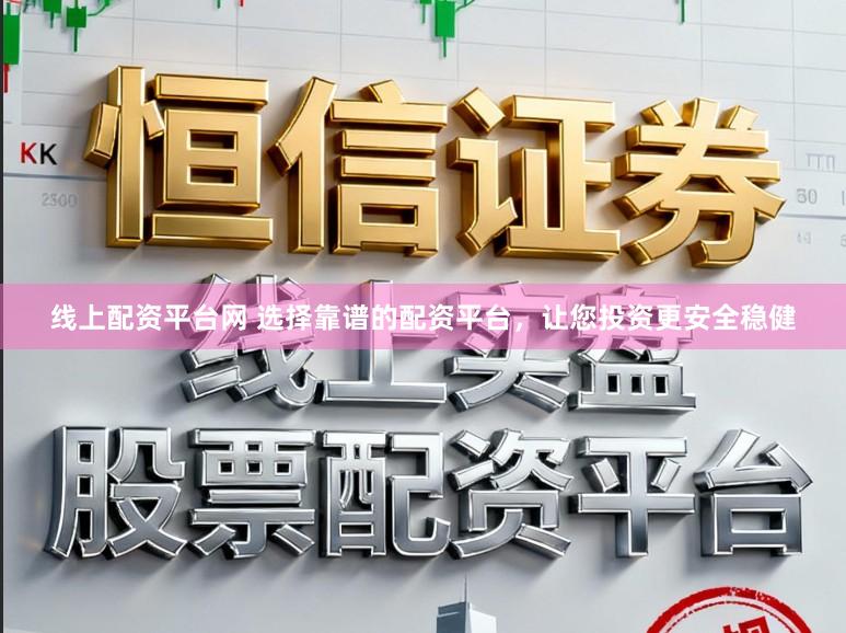 线上配资平台网 选择靠谱的配资平台，让您投资更安全稳健