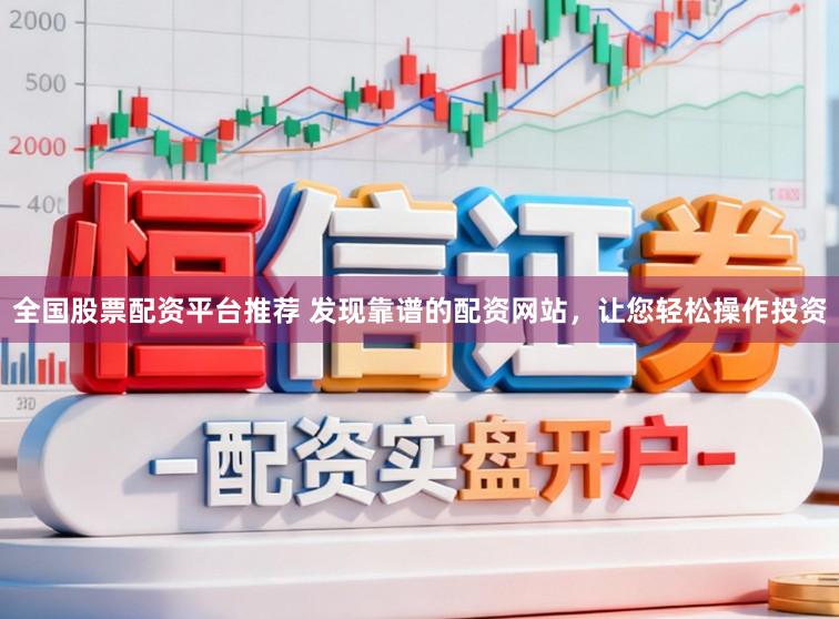 全国股票配资平台推荐 发现靠谱的配资网站，让您轻松操作投资