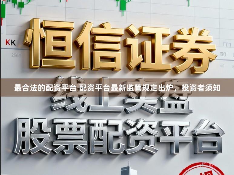 最合法的配资平台 配资平台最新监管规定出炉，投资者须知