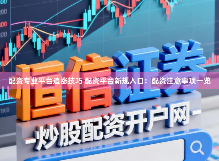 配资专业平台追涨技巧 配资平台新规入口：配资注意事项一览