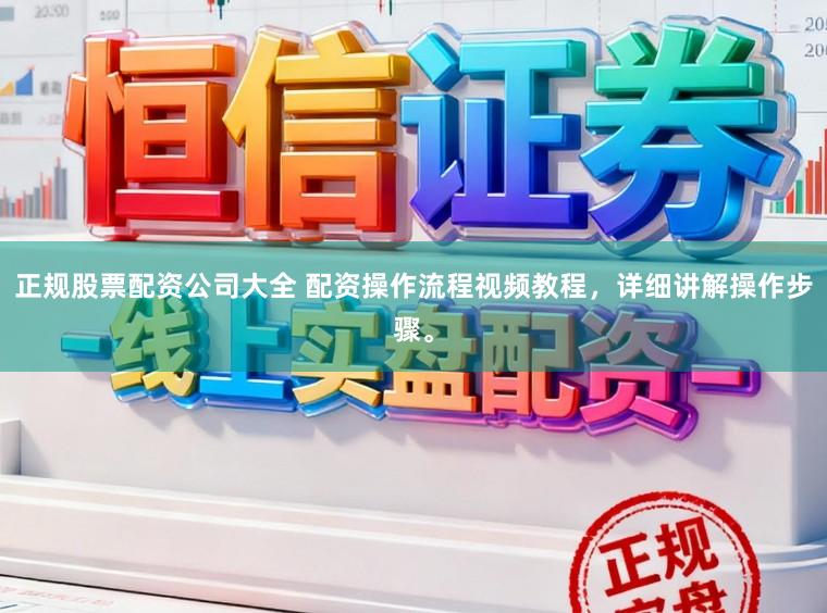 正规股票配资公司大全 配资操作流程视频教程，详细讲解操作步骤。