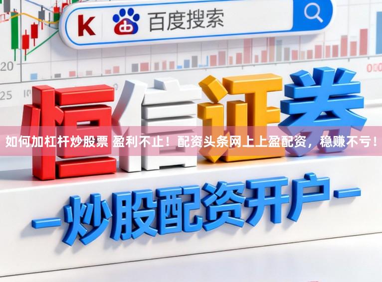 如何加杠杆炒股票 盈利不止！配资头条网上上盈配资，稳赚不亏！