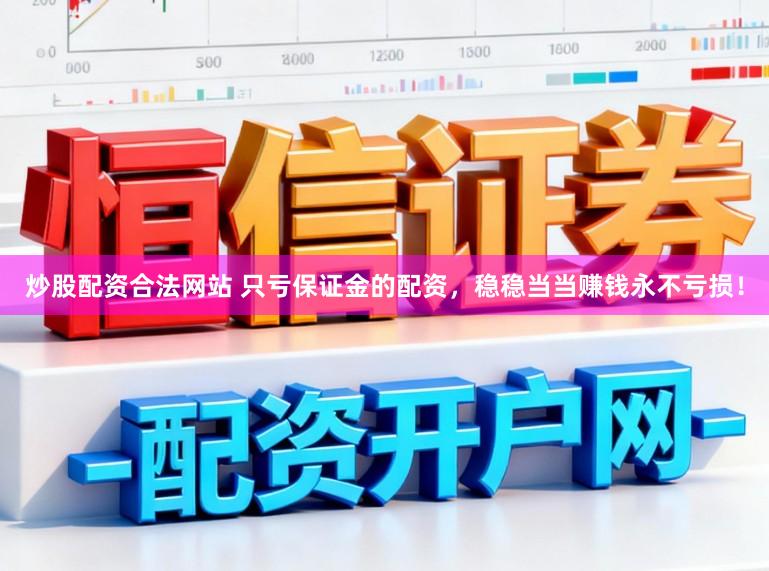 炒股配资合法网站 只亏保证金的配资，稳稳当当赚钱永不亏损！