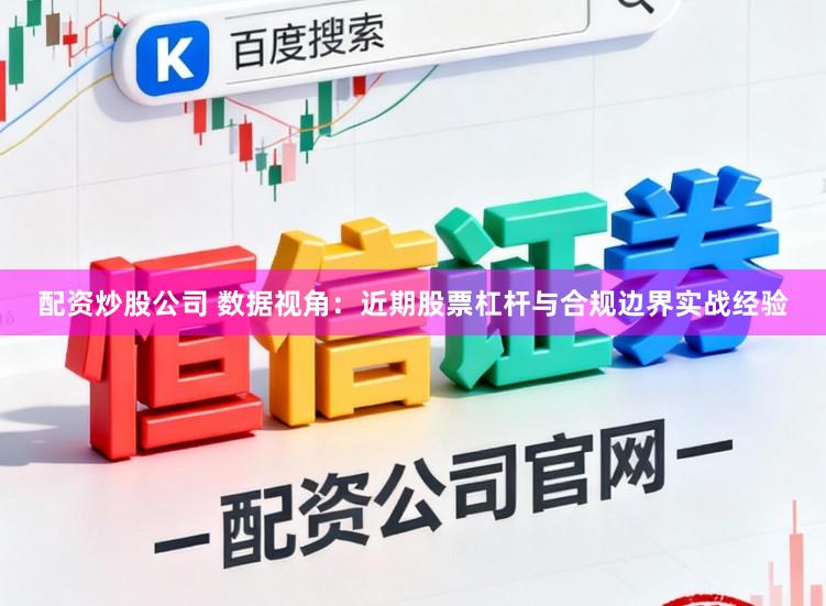 配资炒股公司 数据视角：近期股票杠杆与合规边界实战经验