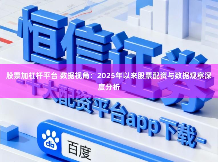 股票加杠杆平台 数据视角：2025年以来股票配资与数据观察深度分析