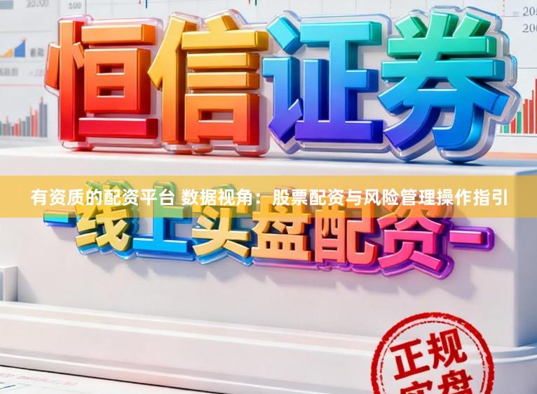 有资质的配资平台 数据视角：股票配资与风险管理操作指引