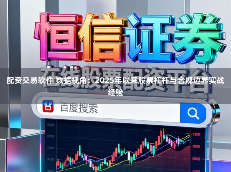 配资交易软件 数据视角：2025年以来股票杠杆与合规边界实战经验