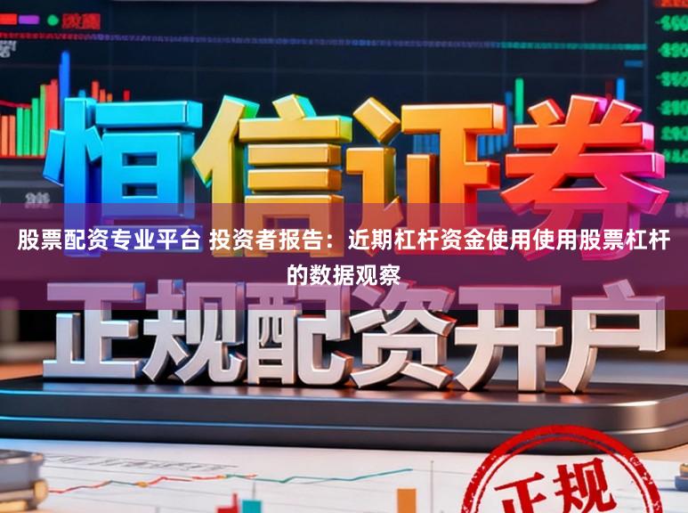 股票配资专业平台 投资者报告：近期杠杆资金使用使用股票杠杆的数据观察
